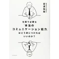 仕事で必要な「本当のコミュニケーション能力」はどう身につければいいのか?