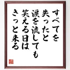 名言「すべてを失ったと涙を流しても、笑える日はきっと来る」手書き書道色紙額／受注後の毛筆直筆（W0065）
