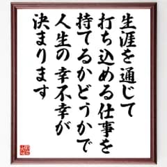 名言「生涯を通じて打ち込める仕事を持てるかどうかで、人生の幸不幸が決まります」手書き書道色紙額／受注後の毛筆直筆（V5261）