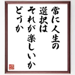 名言「常に人生の選択は、それが楽しいかどうか」手書き書道色紙額／受注後の毛筆直筆（V0886）