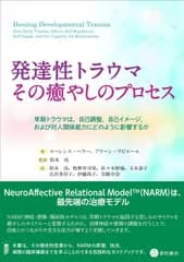 発達性トラウマ:その癒やしのプロセス -早期トラウマは%ｶﾝﾏ%自己調整%ｶﾝﾏ%自己イメージ%ｶﾝﾏ%および対人関係能力にどのように影響するか-